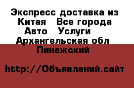 Экспресс доставка из Китая - Все города Авто » Услуги   . Архангельская обл.,Пинежский 